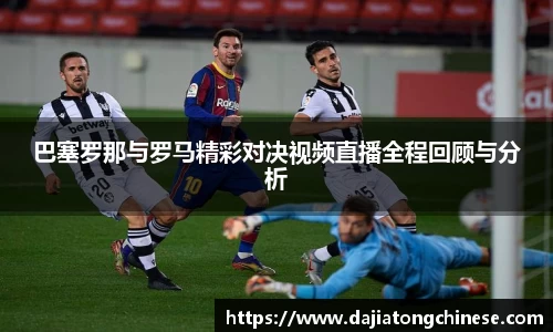 巴塞罗那与罗马精彩对决视频直播全程回顾与分析