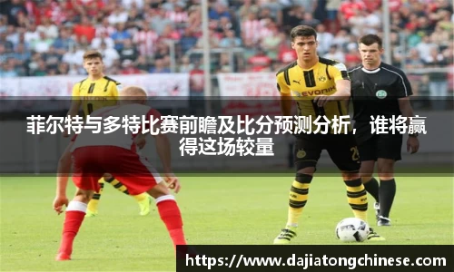 菲尔特与多特比赛前瞻及比分预测分析，谁将赢得这场较量